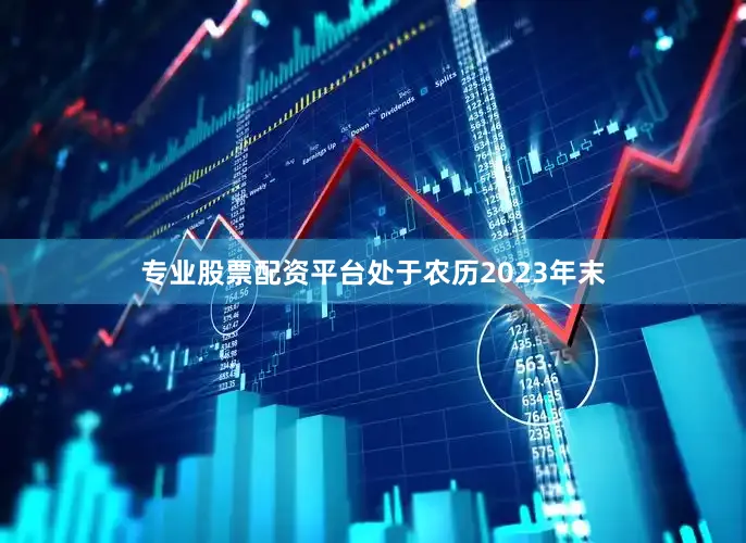 专业股票配资平台处于农历2023年末