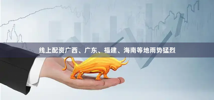 线上配资广西、广东、福建、海南等地雨势猛烈