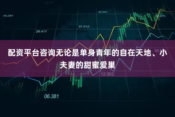 配资平台咨询无论是单身青年的自在天地、小夫妻的甜蜜爱巢