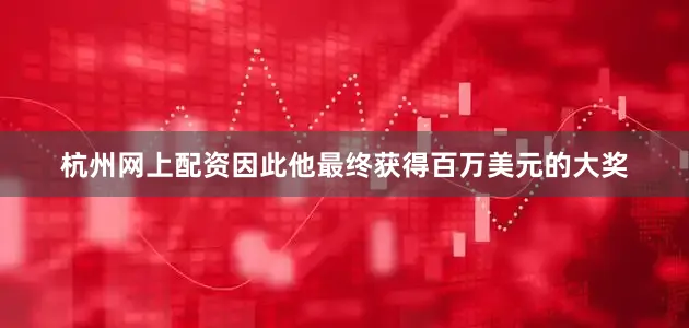 杭州网上配资因此他最终获得百万美元的大奖
