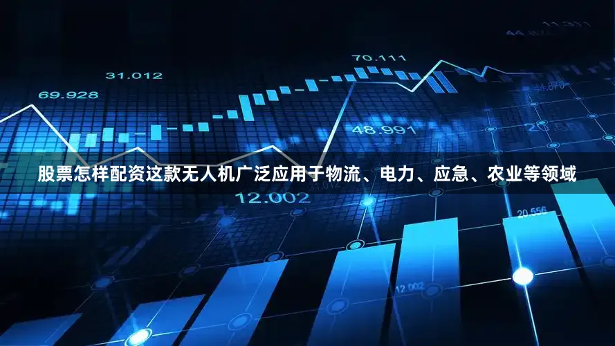 股票怎样配资这款无人机广泛应用于物流、电力、应急、农业等领域