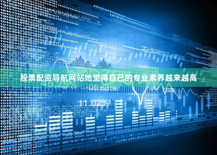 股票配资导航网站她觉得自己的专业素养越来越高