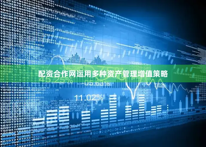 配资合作网运用多种资产管理增值策略