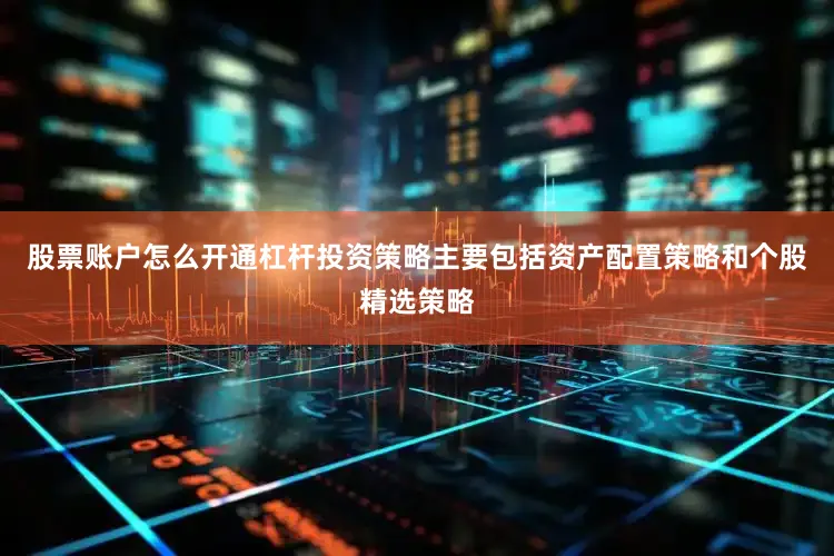 股票账户怎么开通杠杆投资策略主要包括资产配置策略和个股精选策略