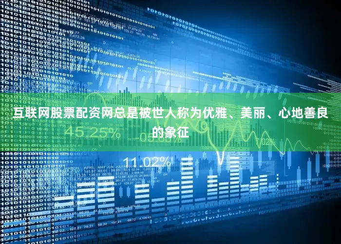 互联网股票配资网总是被世人称为优雅、美丽、心地善良的象征