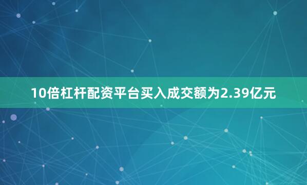 10倍杠杆配资平台买入成交额为2.39亿元