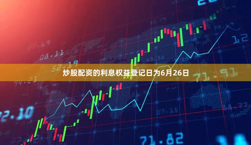 炒股配资的利息权益登记日为6月26日