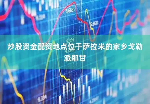 炒股资金配资地点位于萨拉米的家乡戈勒派耶甘