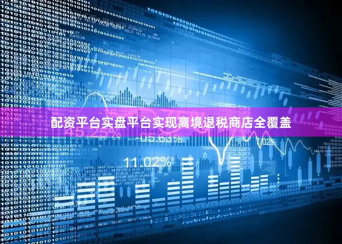 配资平台实盘平台实现离境退税商店全覆盖