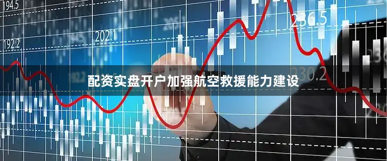 配资实盘开户　　加强航空救援能力建设