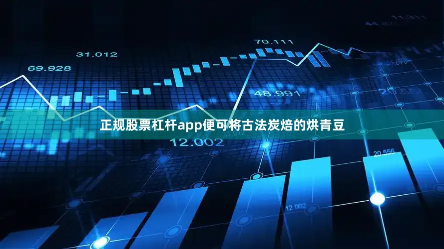 正规股票杠杆app便可将古法炭焙的烘青豆