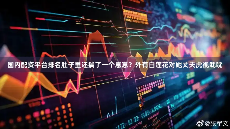 国内配资平台排名肚子里还揣了一个崽崽？外有白莲花对她丈夫虎视眈眈