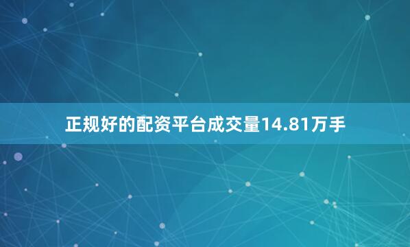 正规好的配资平台成交量14.81万手