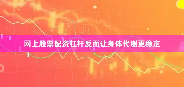 网上股票配资杠杆反而让身体代谢更稳定