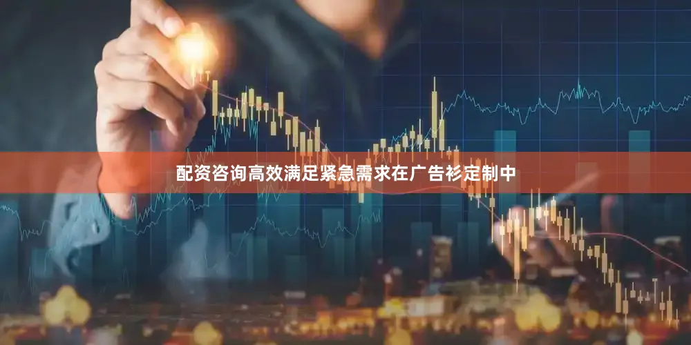 配资咨询高效满足紧急需求在广告衫定制中