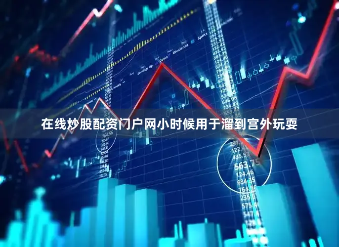 在线炒股配资门户网小时候用于溜到宫外玩耍
