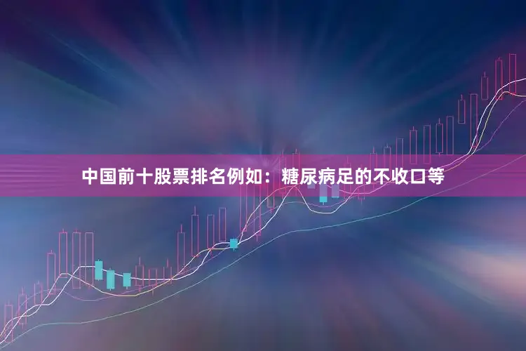 中国前十股票排名例如：糖尿病足的不收口等