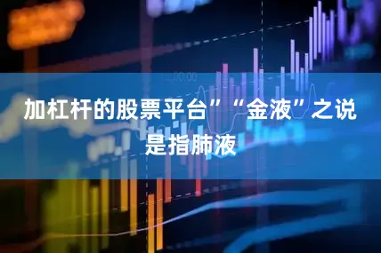 加杠杆的股票平台”“金液”之说是指肺液