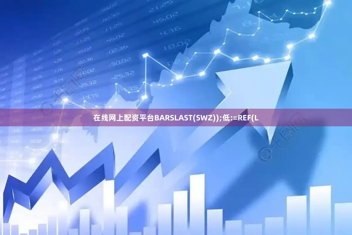 在线网上配资平台BARSLAST(SWZ));低:=REF(L