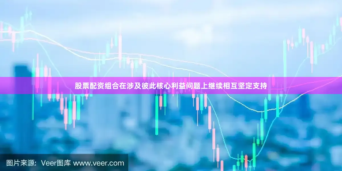 股票配资组合在涉及彼此核心利益问题上继续相互坚定支持