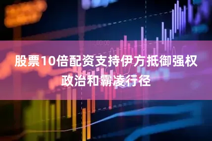 股票10倍配资支持伊方抵御强权政治和霸凌行径