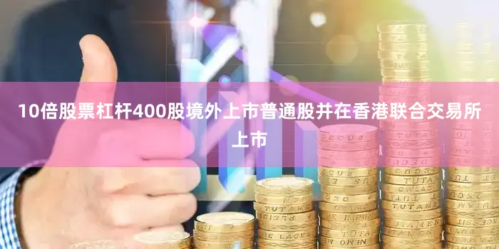 10倍股票杠杆400股境外上市普通股并在香港联合交易所上市