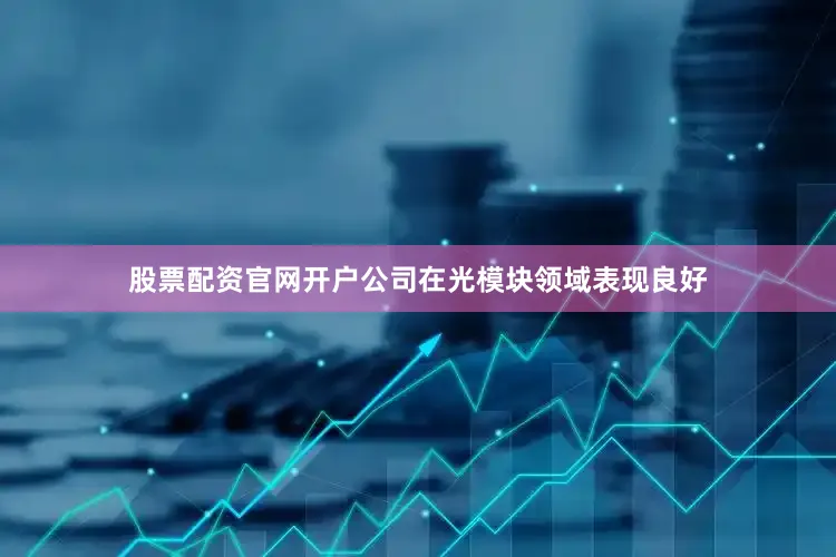 股票配资官网开户公司在光模块领域表现良好