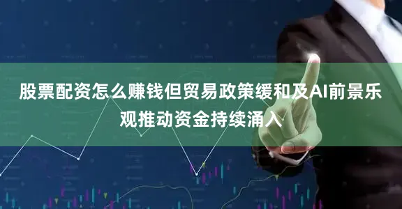 股票配资怎么赚钱但贸易政策缓和及AI前景乐观推动资金持续涌入