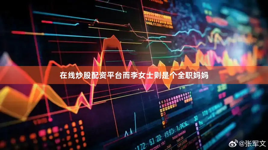 在线炒股配资平台而李女士则是个全职妈妈