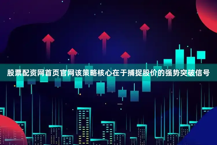 股票配资网首页官网该策略核心在于捕捉股价的强势突破信号