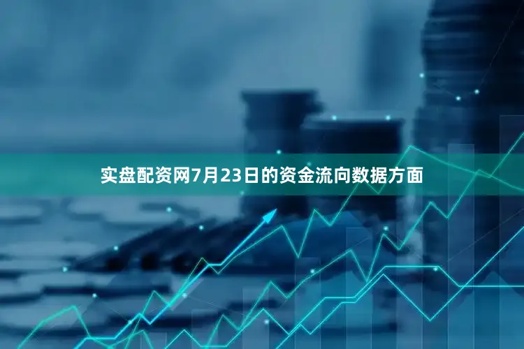 实盘配资网7月23日的资金流向数据方面