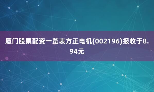 厦门股票配资一览表方正电机(002196)报收于8.94元