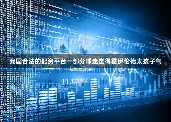 我国合法的配资平台一部分球迷觉得霍伊伦德太孩子气