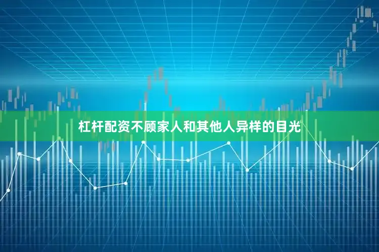 杠杆配资不顾家人和其他人异样的目光