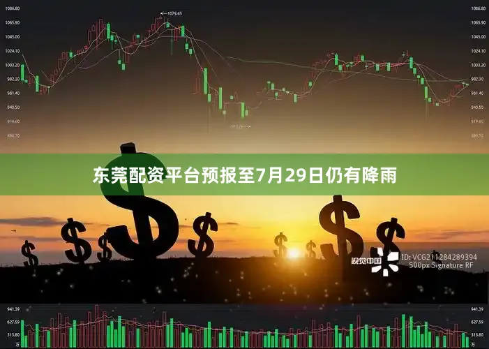 东莞配资平台预报至7月29日仍有降雨
