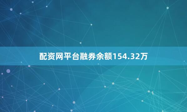 配资网平台融券余额154.32万