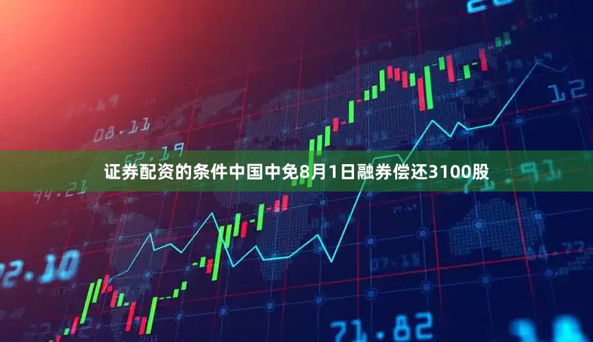 证券配资的条件中国中免8月1日融券偿还3100股