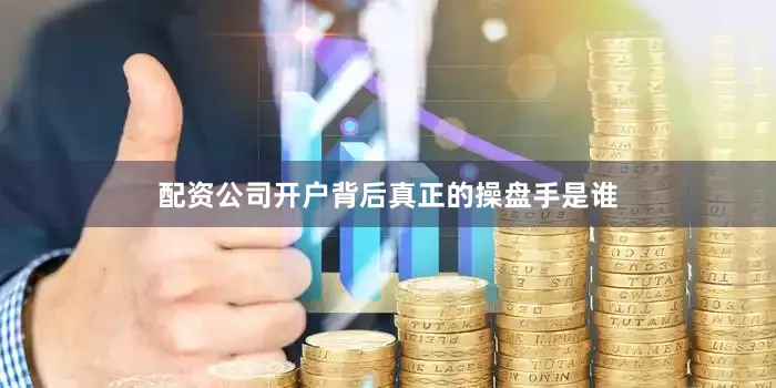 配资公司开户背后真正的操盘手是谁