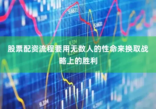 股票配资流程要用无数人的性命来换取战略上的胜利