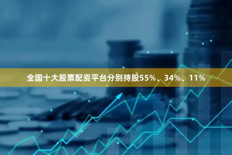 全国十大股票配资平台分别持股55%、34%、11%