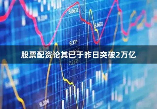 股票配资论其已于昨日突破2万亿