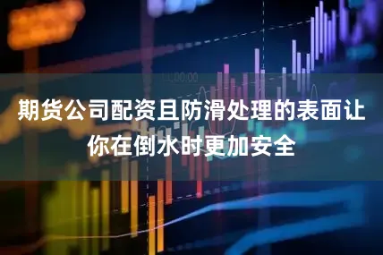 期货公司配资且防滑处理的表面让你在倒水时更加安全