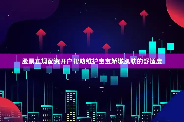 股票正规配资开户帮助维护宝宝娇嫩肌肤的舒适度