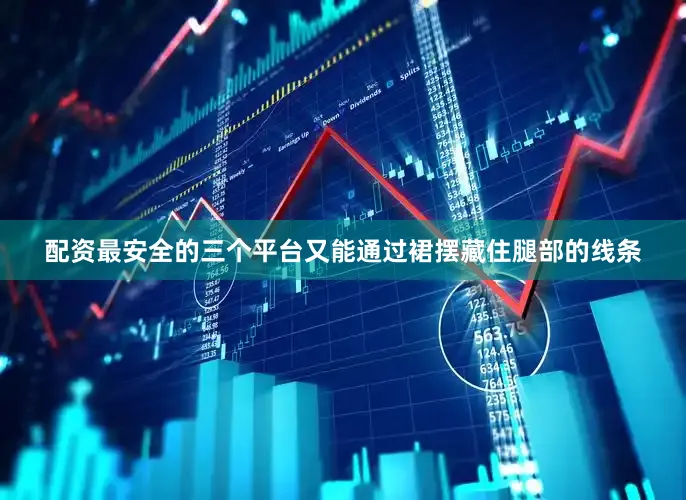 配资最安全的三个平台又能通过裙摆藏住腿部的线条