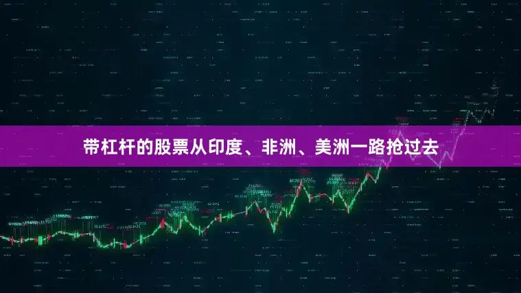 带杠杆的股票从印度、非洲、美洲一路抢过去