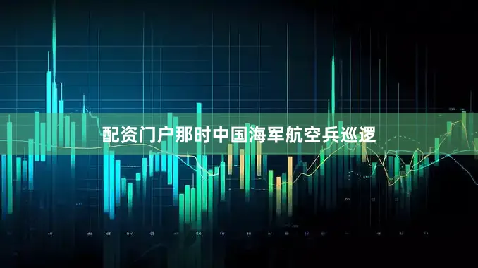 配资门户那时中国海军航空兵巡逻