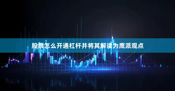 股票怎么开通杠杆并将其解读为鹰派观点