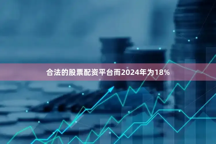 合法的股票配资平台而2024年为18%