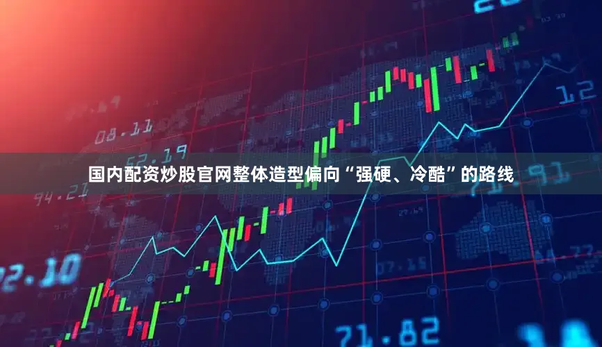 国内配资炒股官网整体造型偏向“强硬、冷酷”的路线