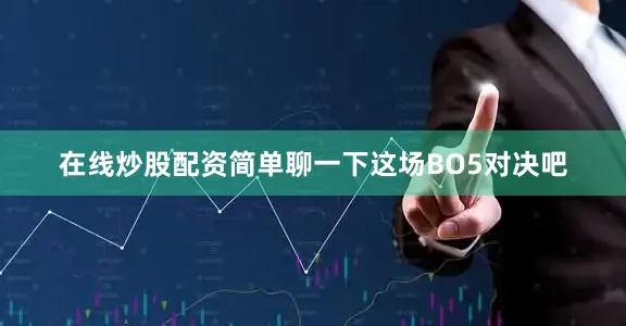 在线炒股配资简单聊一下这场BO5对决吧